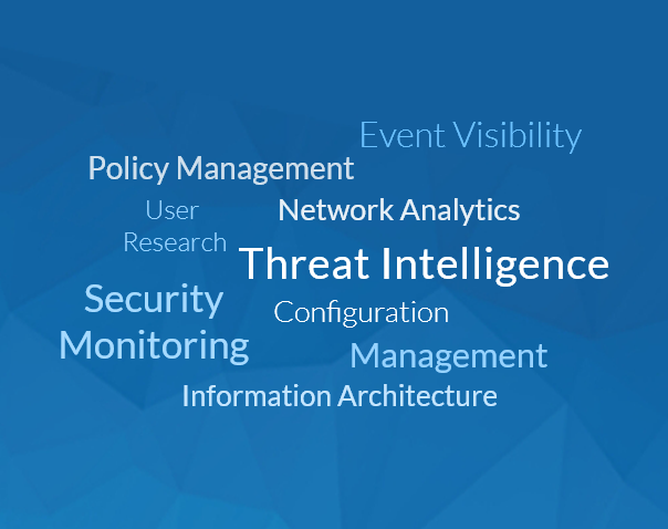 Event Visibility, Policy Management, Network Analytics, User Research, Threat Intelligence, Security Monitoring, Configuration, Management, Information Architecture